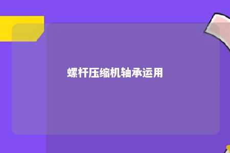 螺杆压缩机轴承运用 