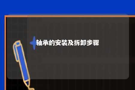 轴承的安装及拆卸步骤 